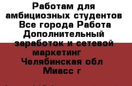 Работам для амбициозных студентов. - Все города Работа » Дополнительный заработок и сетевой маркетинг   . Челябинская обл.,Миасс г.